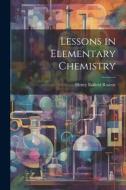 Lessons in Elementary Chemistry di Henry Enfield Roscoe edito da LEGARE STREET PR