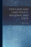 Our Land and Land Policy, National and State di Henry George edito da LEGARE STREET PR