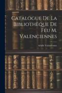 Catalogue de la Bibliothèque de feu M. Valenciennes di Achille Valenciennes edito da LEGARE STREET PR