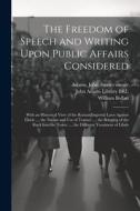 The Freedom of Speech and Writing Upon Public Affairs Considered: With an Historical View of the Roman Imperial Laws Against Libels ..., the Nature an di William Bollan, John Adams edito da LEGARE STREET PR
