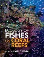 Ecology of Fishes on Coral Reefs di Camilo Mora edito da Cambridge University Press