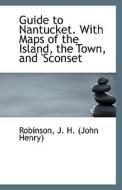 Guide To Nantucket. With Maps Of The Island, The Town, And Sconset di J H edito da Bibliolife