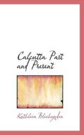 Calcutta, Past And Present di Kathleen Blechynden edito da Bibliolife