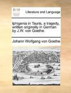 Iphigenia In Tauris, A Tragedy, Written Originally In German By J.w. Von Goethe. di Johann Wolfgang Von Goethe edito da Gale Ecco, Print Editions