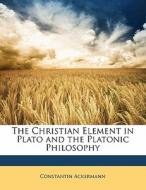 The Christian Element in Plato and the Platonic Philosophy di Constantin Ackermann edito da Nabu Press