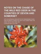 Notes on the Chase of the Wild Red Deer in the Counties of Devon and Somerset; With an Appendix Descriptive of Remarkable Runs and Incidents Connected di Charles Palk Collyns edito da Rarebooksclub.com
