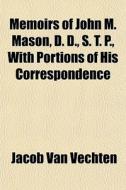 Memoirs Of John M. Mason, D. D., S. T. P di Jacob Van Vechten edito da General Books