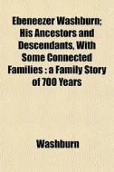 Ebeneezer Washburn; His Ancestors And De di Washburn edito da General Books