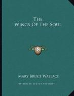The Wings of the Soul di Mary Bruce Wallace edito da Kessinger Publishing