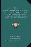 The Authoritarian Attempt to Capture Education: Papers from the Second Conference on the Scientific Spirit and Democratic Faith di John Dewey, And Others edito da Kessinger Publishing