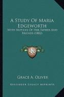 A   Study of Maria Edgeworth a Study of Maria Edgeworth: , with Notices of Her Father and Friends (1882), with Notices of Her Father and Friends (1882 di Grace A. Oliver edito da Kessinger Publishing