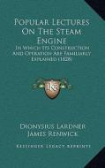 Popular Lectures on the Steam Engine: In Which Its Construction and Operation Are Familiarly Explained (1828) di Dionysius Lardner edito da Kessinger Publishing