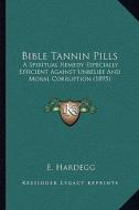 Bible Tannin Pills: A Spiritual Remedy Especially Efficient Against Unbelief and Moral Corruption (1895) di E. Hardegg edito da Kessinger Publishing