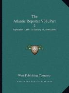 The Atlantic Reporter V38, Part 2: September 1, 1897 to January 26, 1898 (1898) di West Publishing Company edito da Kessinger Publishing