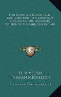 Two Southern Tlingit Tales; Contributions to Algonquian Linguistics; The Linguistic Position of the Ashluslay Indians di H. V. Velten, Truman Michelson, Jules Henry edito da Kessinger Publishing
