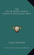 The Life of Major General George B. McClellan (1861) di Louis Legrand edito da Kessinger Publishing