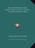 Das Steuerwesen Der Stadt Zurich Im 13, 14 Und 15 Jahrhundert (1904) di Carl Keller-Escher edito da Kessinger Publishing