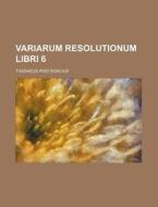 Variarum Resolutionum Libri 6 di Thadaeus Piso Soacius edito da Rarebooksclub.com