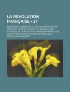 La Revolution Francaise (21) di Soci T. De L'Histoire De L. Fran Aise, Societe De L. Francaise edito da General Books Llc