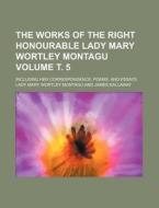 The Works of the Right Honourable Lady Mary Wortley Montagu Volume . 5; Including Her Correspondence, Poems, and Essays di Lady Mary Wortley Montagu edito da Rarebooksclub.com
