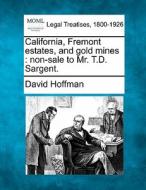 California, Fremont Estates, And Gold Mines : Non-sale To Mr. T.d. Sargent. di David Hoffman edito da Gale, Making Of Modern Law