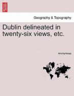 Dublin delineated in twenty-six views, etc. di Anonymous edito da British Library, Historical Print Editions