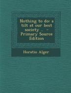 Nothing to Do: A Tilt at Our Best Society .. di Horatio Alger edito da Nabu Press
