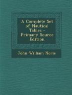 A Complete Set of Nautical Tables - Primary Source Edition di John William Norie edito da Nabu Press