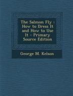 The Salmon Fly: How to Dress It and How to Use It di George M. Kelson edito da Nabu Press
