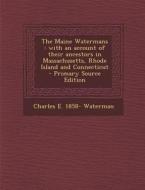 The Maine Watermans: With an Account of Their Ancestors in Massachusetts, Rhode Island and Connecticut di Charles E. 1858- Waterman edito da Nabu Press