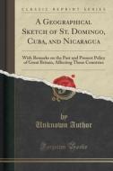 A Geographical Sketch Of St. Domingo, Cuba, And Nicaragua di Unknown Author edito da Forgotten Books