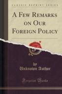 A Few Remarks On Our Foreign Policy (classic Reprint) di Unknown Author edito da Forgotten Books