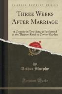 Three Weeks After Marriage di Arthur Murphy edito da Forgotten Books