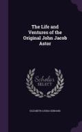 The Life And Ventures Of The Original John Jacob Astor di Elizabeth Louisa Gebhard edito da Palala Press