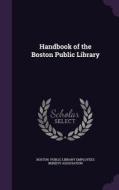Handbook Of The Boston Public Library di Public Library Employees Benefit Associa edito da Palala Press