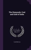 The Diamonds, Coal And Gold Of India di Valentine Ball edito da Palala Press