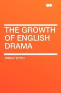 The Growth of English Drama di Arnold Wynne edito da HardPress Publishing