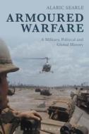 Armoured Warfare: A Military, Political and Global History di Alaric Searle edito da BLOOMSBURY 3PL