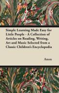 Simple Learning Made Easy for Little People - A Collection of Articles on Reading, Writing, Art and Music Selected from  di Anon edito da Bente Press
