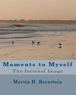 Moments to Myself: The Internal Image di Martin H. Bernstein edito da Createspace