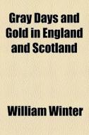 Gray Days And Gold In England And Scotland di William Winter edito da General Books Llc