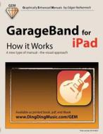 GarageBand for iPad - How It Works: A New Type of Manual - The Visual Approach di Edgar Rothermich edito da Createspace