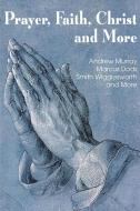 Prayer Faith Christ and More di Smith Wigglesworth, Andrew Murray, Marcus Dods edito da Bottom of the Hill Publishing