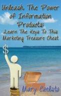 Unleash the Power of Information Products: Learn the Keys to This Marketing Treasure Chest di Mary Caelsto edito da Createspace