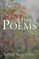 Love and Other Poems di Sandy Alexandra edito da Xlibris