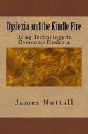 Dyslexia and the Kindle Fire: Using Technology to Overcome Dyslexia di Dr James R. Nuttall edito da Createspace