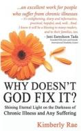 Why Doesn't God Fix It?: Shining Eternal Light on the Darkness of Chronic Illness (Sick & Tired Series) di Kimberly Rae edito da Createspace