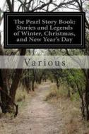 The Pearl Story Book: Stories and Legends of Winter, Christmas, and New Year's Day di Various edito da Createspace