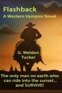 Flashback... - LP: A Western Vampire Novel di G. Weldon Tucker edito da Createspace Independent Publishing Platform