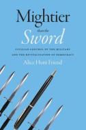 Mightier Than the Sword: Civilian Control of the Military and the Revitalization of Democracy di Alice Hunt Friend edito da STANFORD UNIV PR